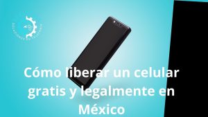 Cómo liberar un celular gratis y legalmente en México